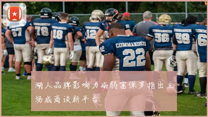 湖人品牌影响力减弱富保罗指出主场成商谈新平台