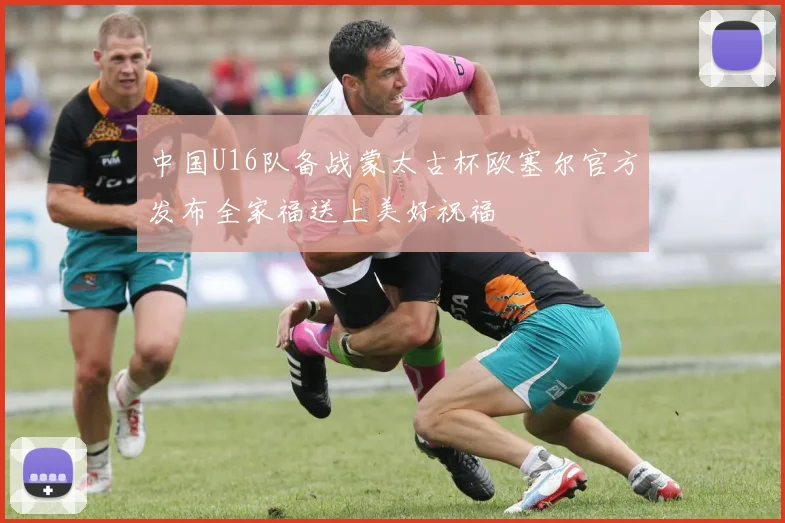 中国U16队备战蒙太古杯欧塞尔官方发布全家福送上美好祝福